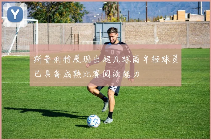 斯普利特展现出超凡球商年轻球员已具备成熟比赛阅读能力