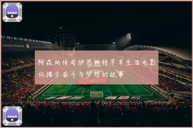 阿森纳传奇伊恩赖特早年生活电影化揭示奋斗与梦想的故事