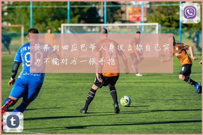 贝弗利回应巴爷人身攻击称自己实力不输对方一根手指