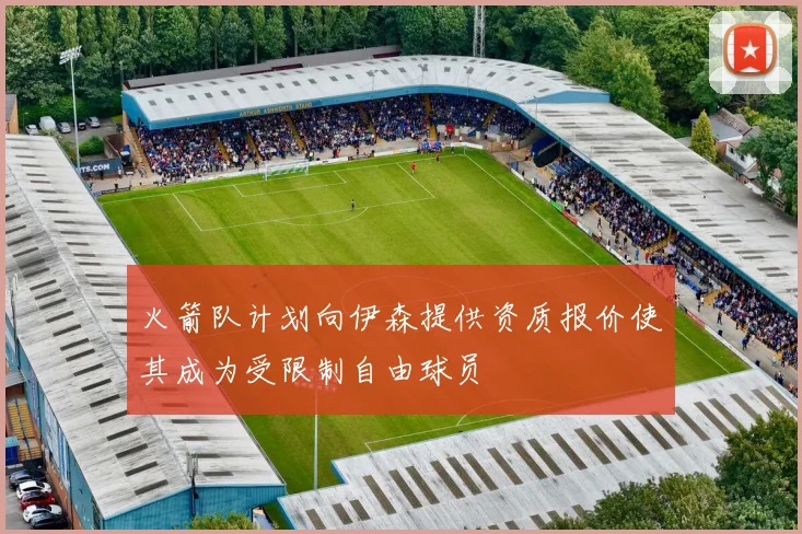 火箭队计划向伊森提供资质报价使其成为受限制自由球员