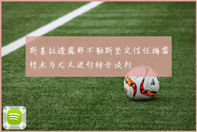 斯基拉透露那不勒斯坚定信任梅雷特未与尤文进行转会谈判