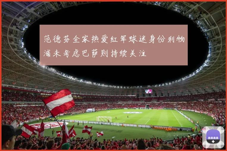 范德芬全家热爱红军球迷身份利物浦未考虑巴萨则持续关注