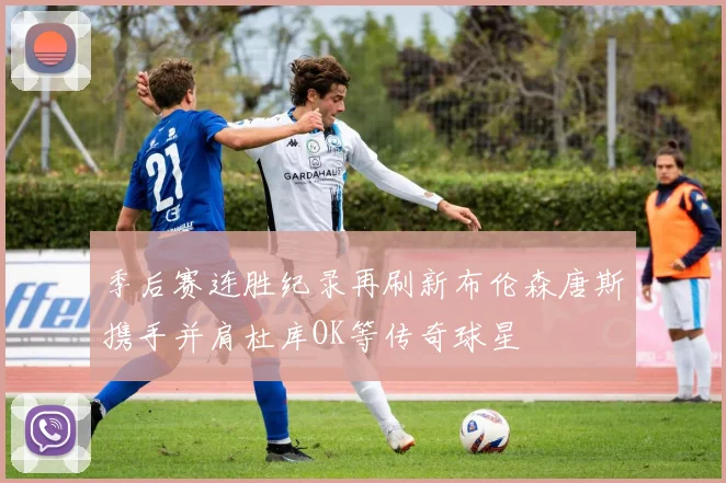 季后赛连胜纪录再刷新布伦森唐斯携手并肩杜库OK等传奇球星